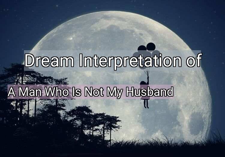 Dream Meaning of A Man Who Is Not My Husband