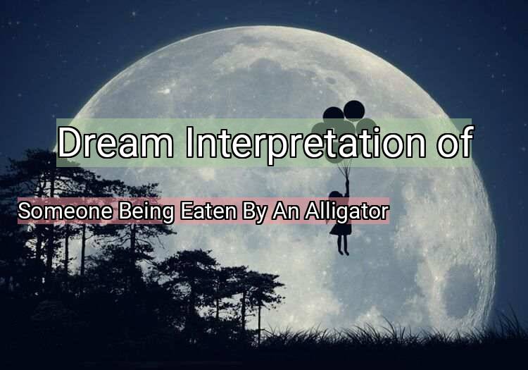 Dream Meaning of Someone Being Eaten By An Alligator