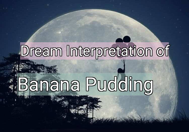 Dream Meaning of Banana Pudding