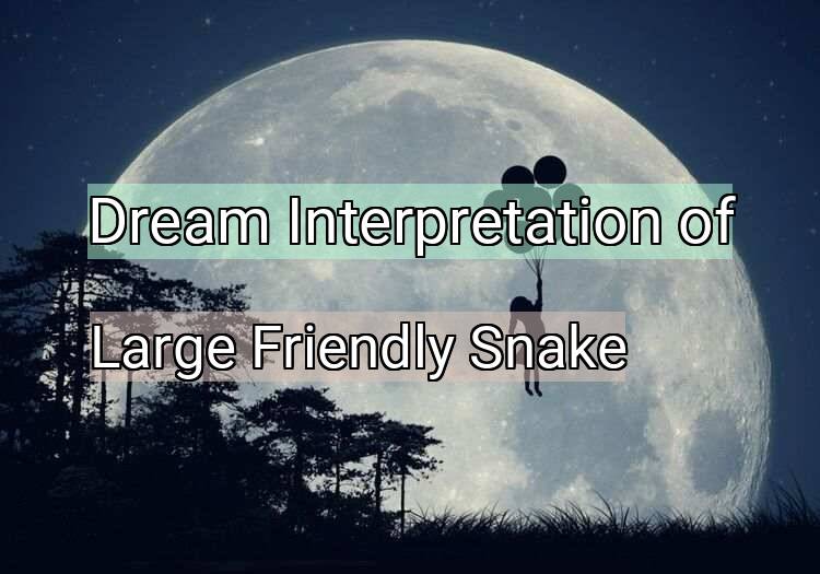 Dream Meaning of Large Friendly Snake