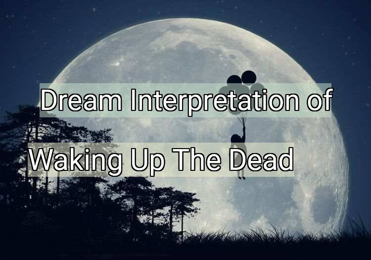 Dream Meaning of Waking Up The Dead