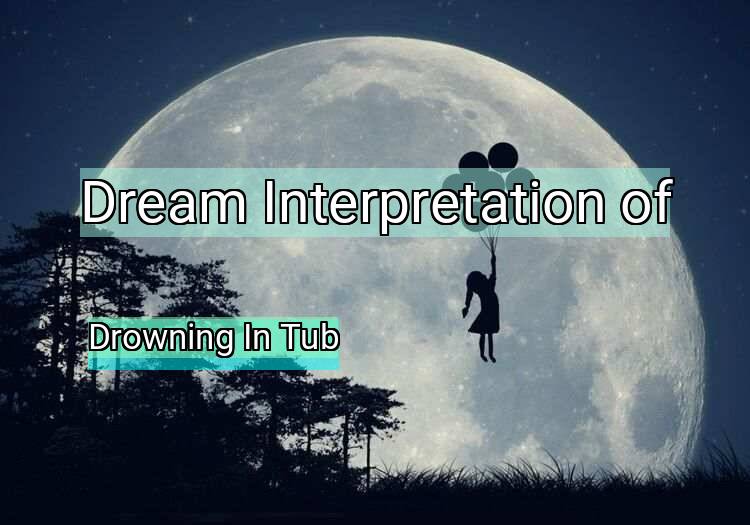 Dream Meaning of Drowning In Tub
