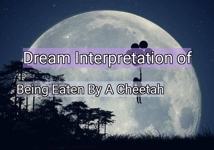 Dream Meaning of Being Eaten By A Cheetah