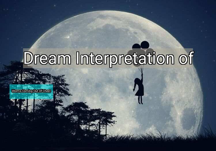 Dream Meaning of Worms Coming Out Of Chest