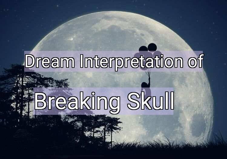 Dream Meaning of Breaking Skull