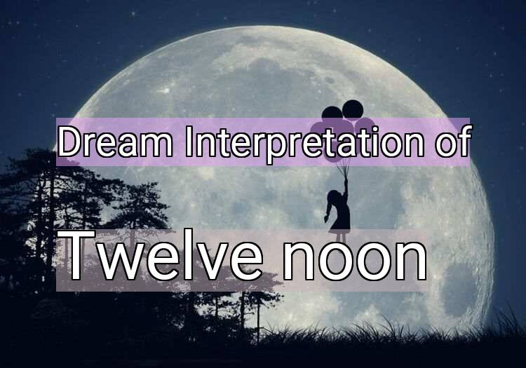 Dream Meaning of Twelve noon