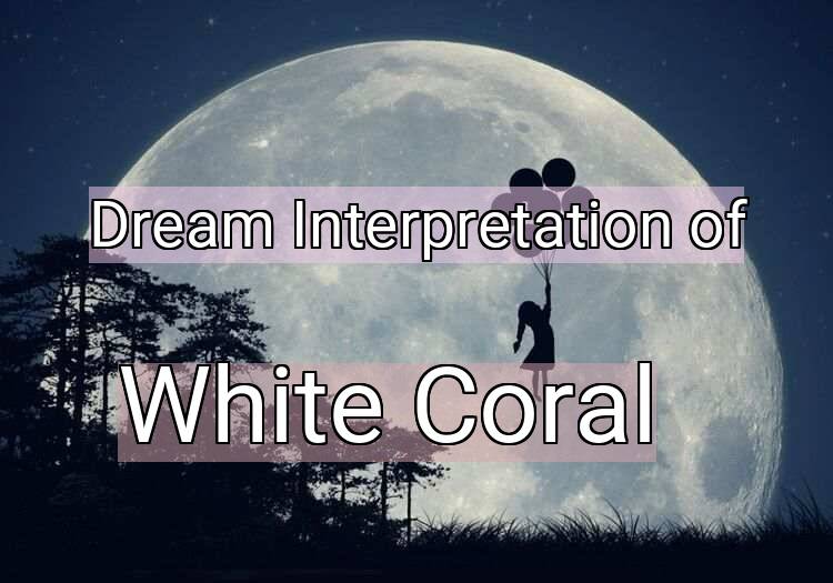 Dream Meaning of White Coral