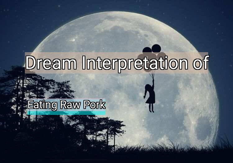Dream Meaning of Eating Raw Pork