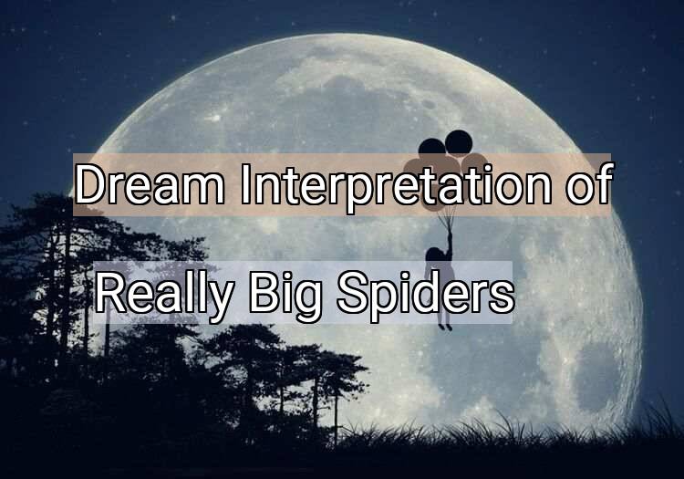 Dream Meaning of Really Big Spiders