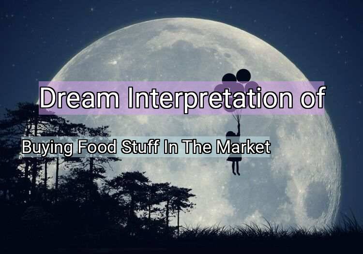 Dream Meaning of Buying Food Stuff In The Market