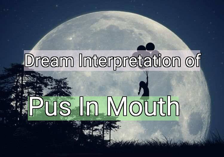 Dream Meaning of Pus In Mouth