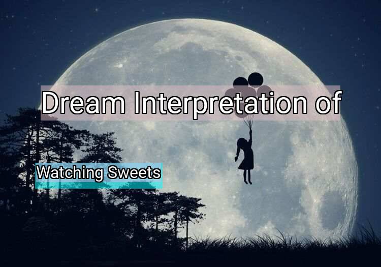 Dream Meaning of Watching Sweets