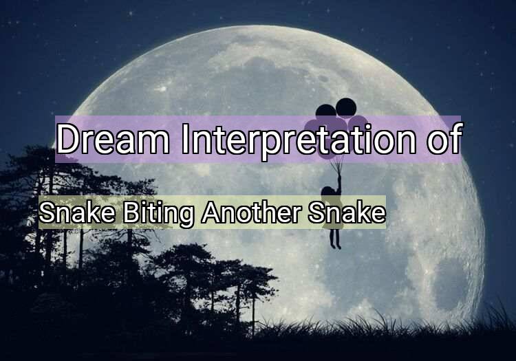 Dream Meaning of Snake Biting Another Snake