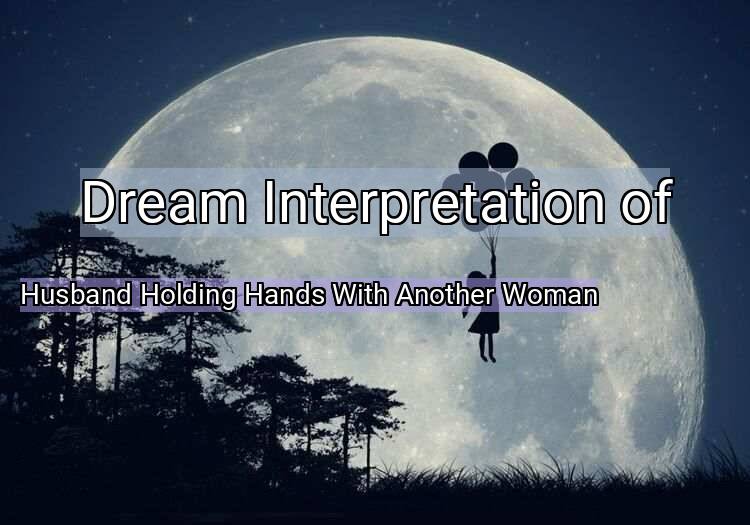 Dream Meaning of Husband Holding Hands With Another Woman