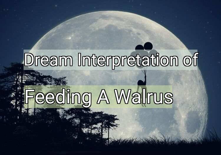 Dream Meaning of Feeding A Walrus