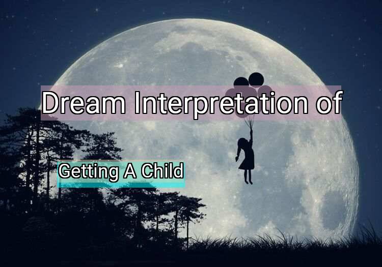 Dream Meaning of Getting A Child