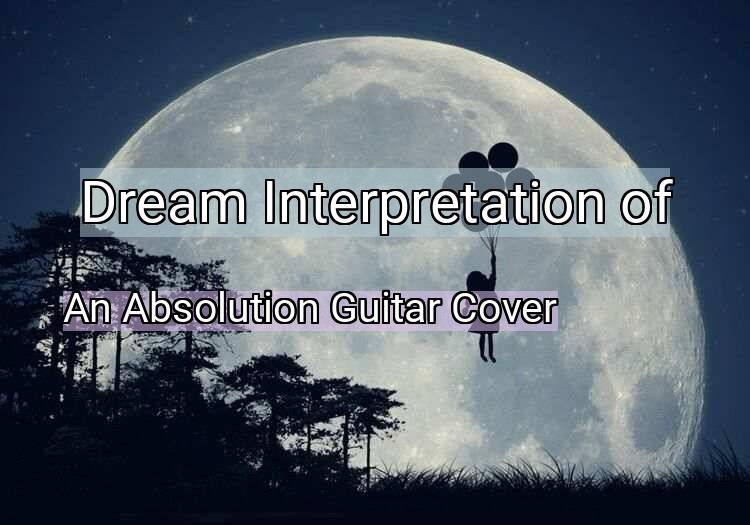 Dream Meaning of An Absolution Guitar Cover