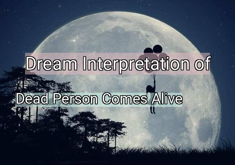 Dream Meaning of Dead Person Comes Alive