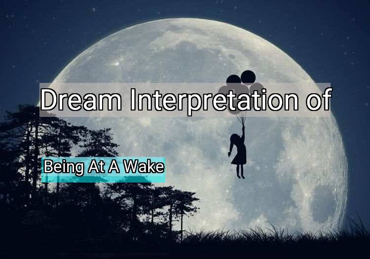 Dream Meaning of Being At A Wake