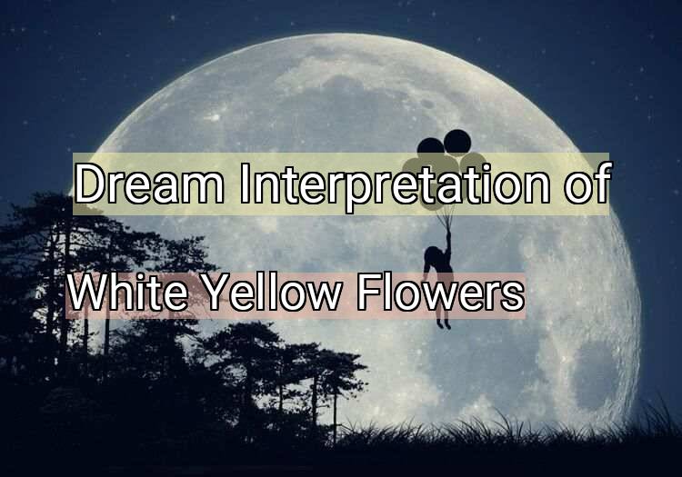Dream Meaning of White Yellow Flowers