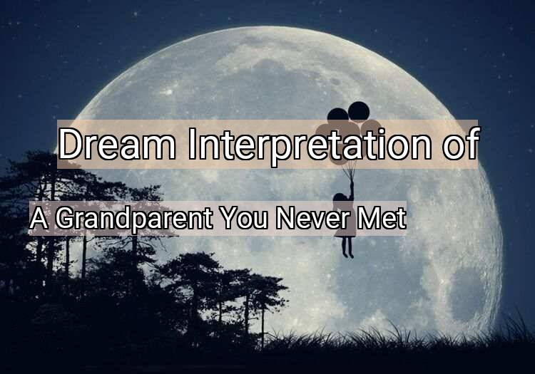 Dream Meaning of A Grandparent You Never Met