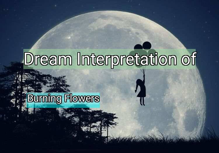 Dream Meaning of Burning Flowers