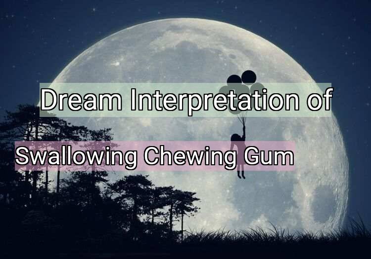 Dream Meaning of Swallowing Chewing Gum