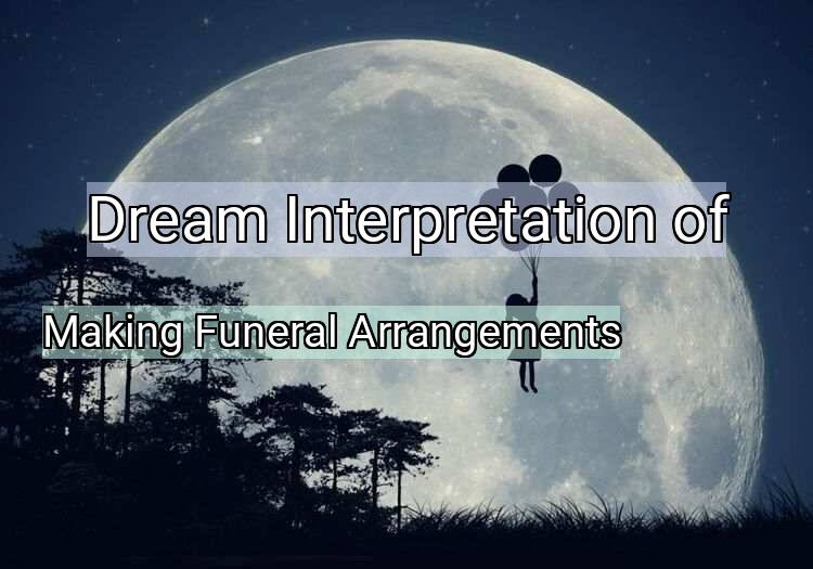 Dream Meaning of Making Funeral Arrangements