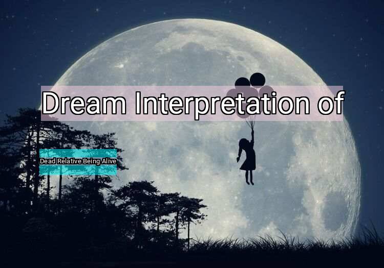 Dream Meaning of Dead Relative Being Alive