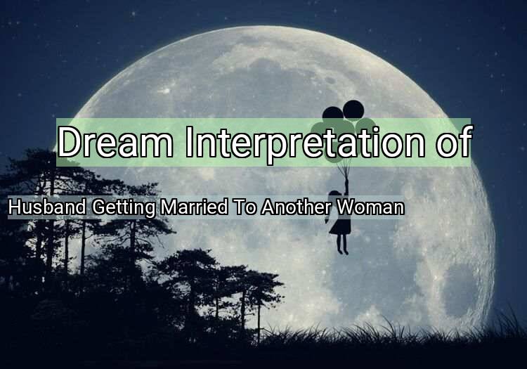 Dream Meaning of Husband Getting Married To Another Woman