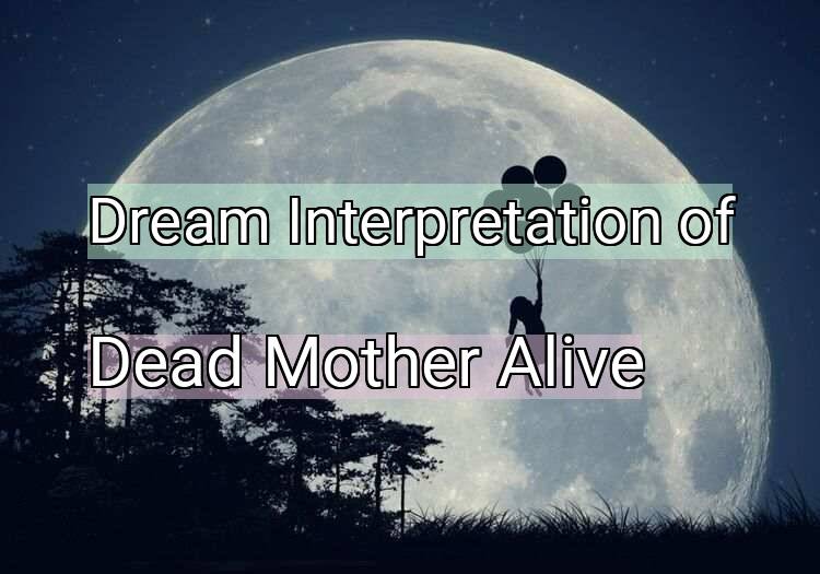 Dream Meaning of Dead Mother Alive