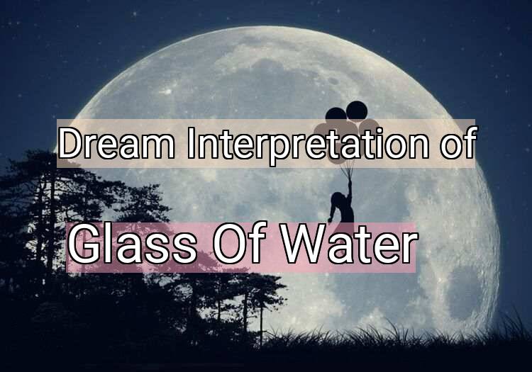 Dream Meaning of Glass Of Water