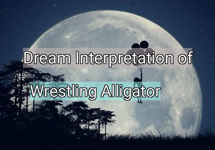 Dream Meaning of Wrestling Alligator