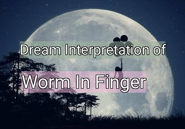 Dream Meaning of Worm In Finger