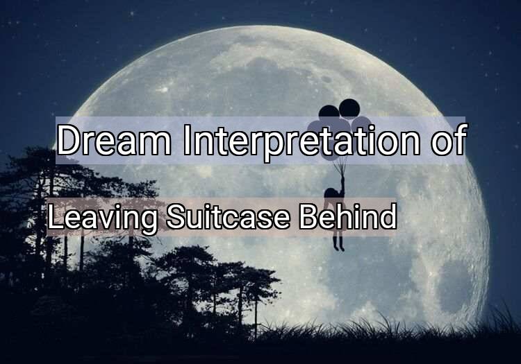 Dream Meaning of Leaving Suitcase Behind
