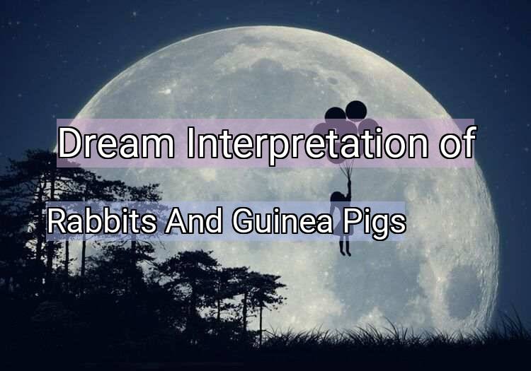 Dream Meaning of Rabbits And Guinea Pigs