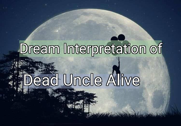 Dream Meaning of Dead Uncle Alive