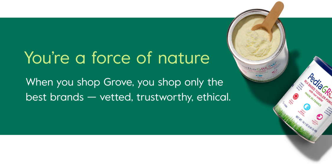 You’re a force of nature - When you shop Grove, you shop only the best brands — vetted, trustworthy, ethical.