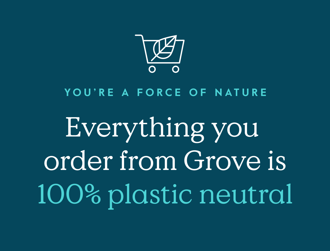 Everything you order from Grove is 100% plastic neutral