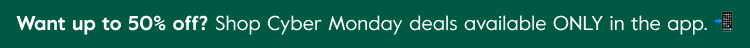 Want up to 50% off? Shop Cyber Monday deals available ONLY in the app.