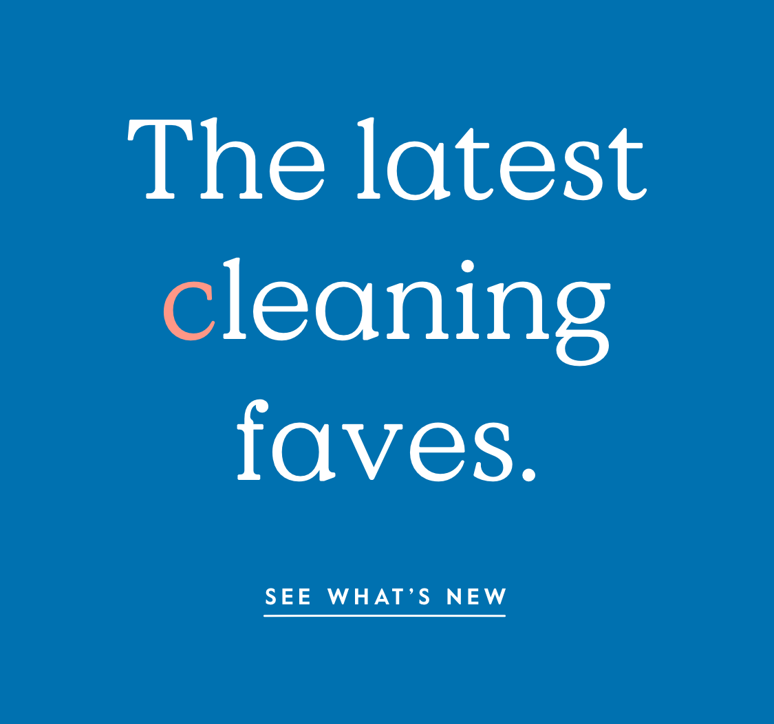 The latest cleaning faves. - SEE WHAT’S NEW