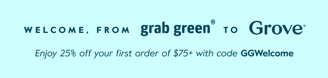 Welcome, From grab green to Grove - Enjoy 25% off your first order of $75+ with code GGWelcome