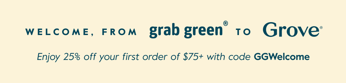 Welcome, From grab green to Grove - Enjoy 25% off your first order of $75+ with code GGWelcome