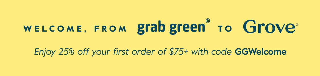 Welcome, From grab green to Grove - Enjoy 25% off your first order of $75+ with code GGWelcome