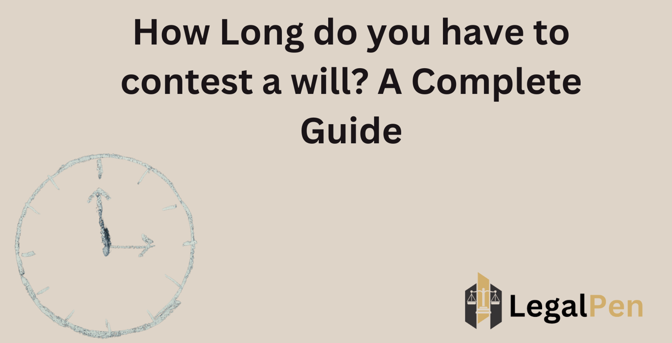 How Long do you have to contest a will? A Complete Guide