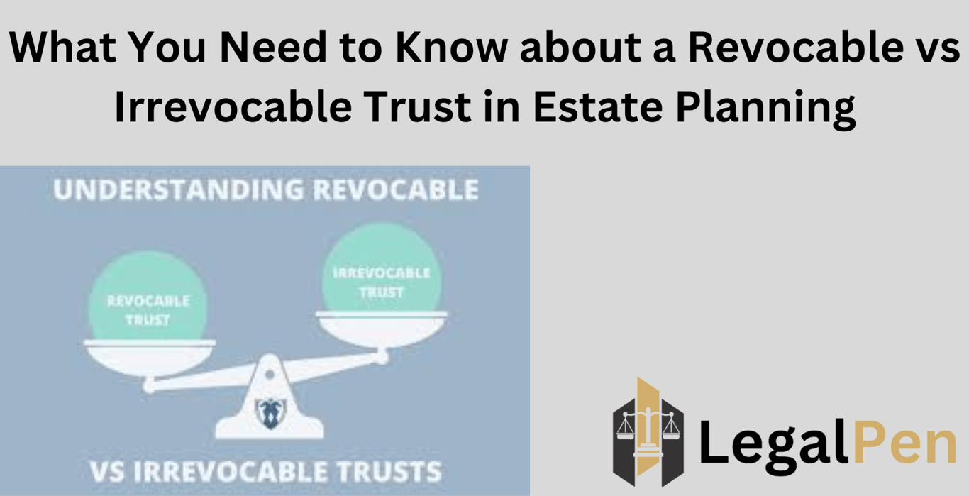 What You Need to Know about a Revocable vs Irrevocable Trust in Estate Planning