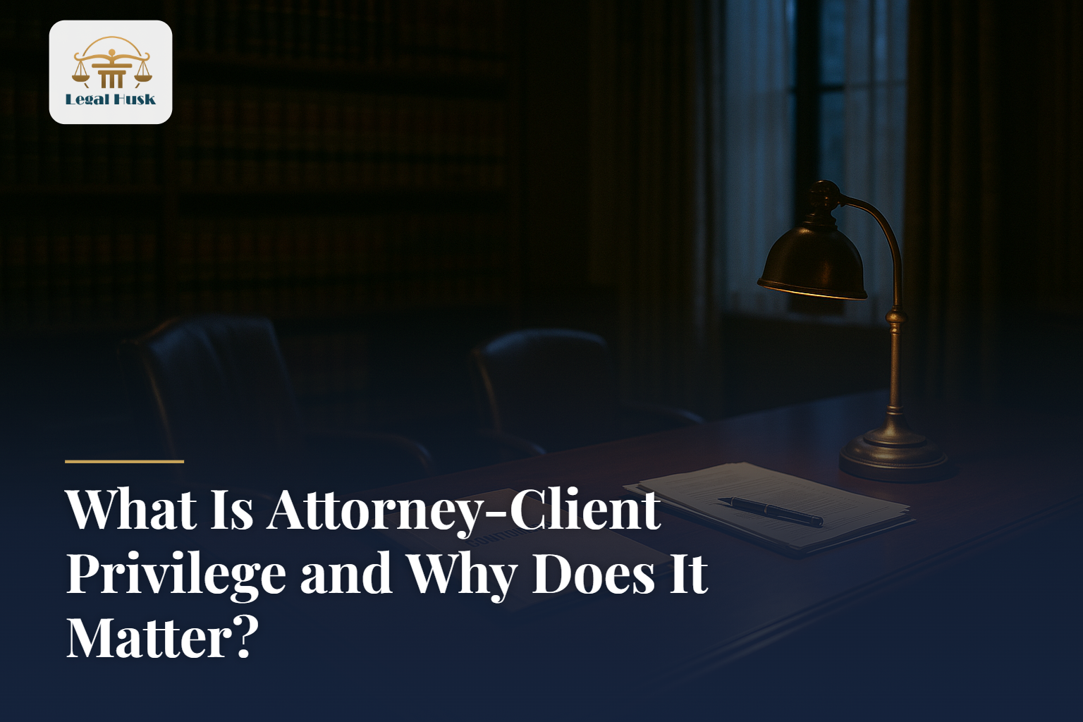 What Is Attorney-Client Privilege and Why Does It Matter?