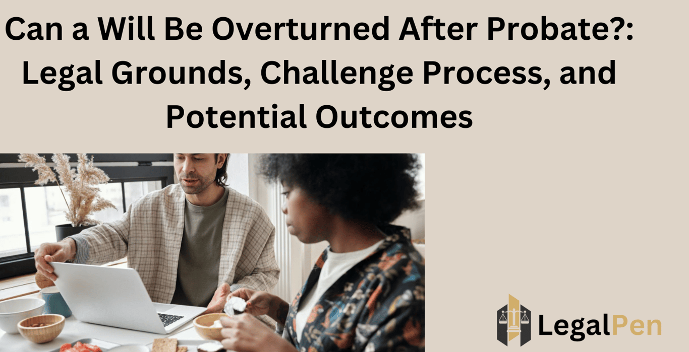 Can a Will Be Overturned After Probate?: Legal Grounds, Challenge Process, and Potential Outcomes