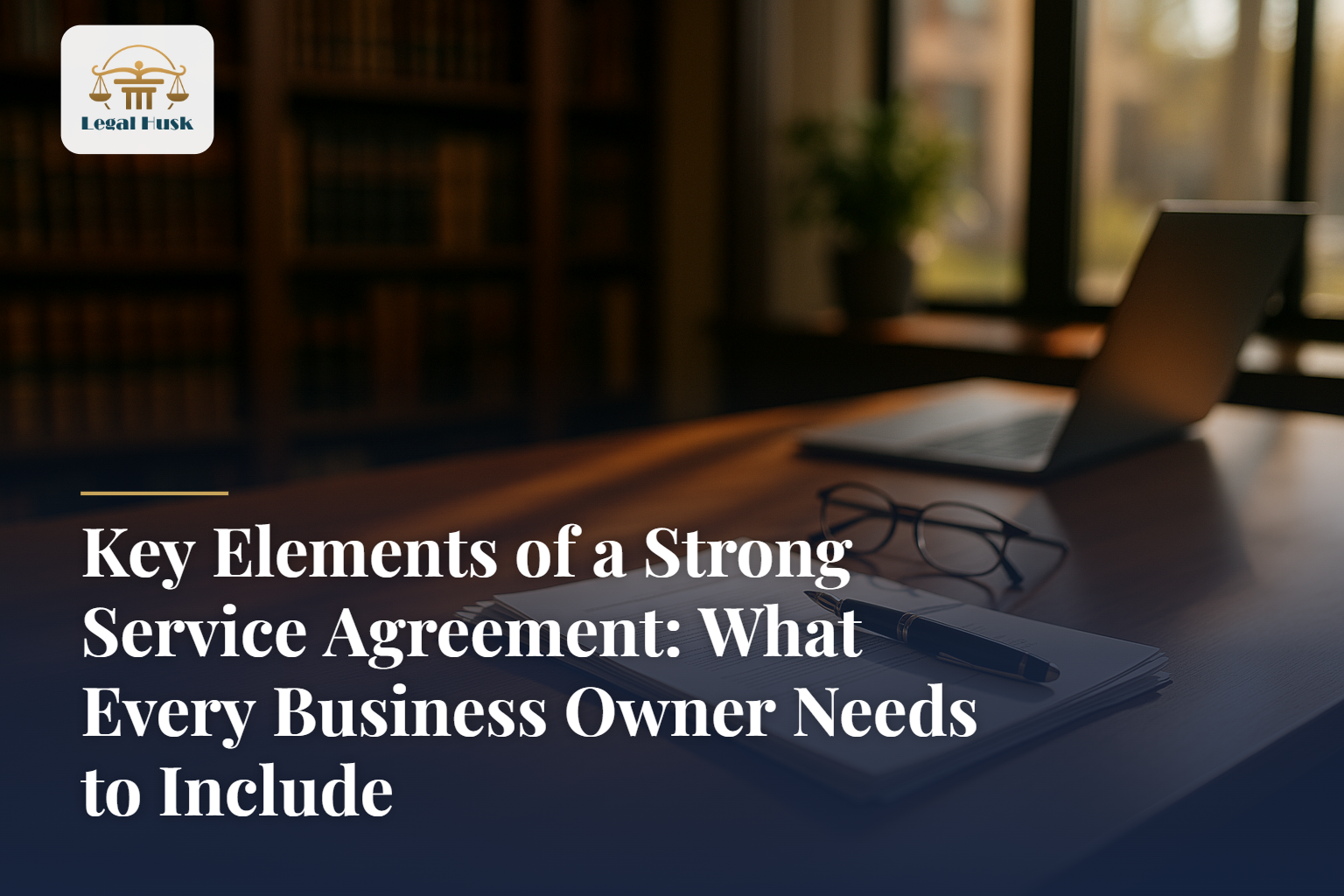 Key Elements of a Strong Service Agreement: What Every Business Owner Needs to Include