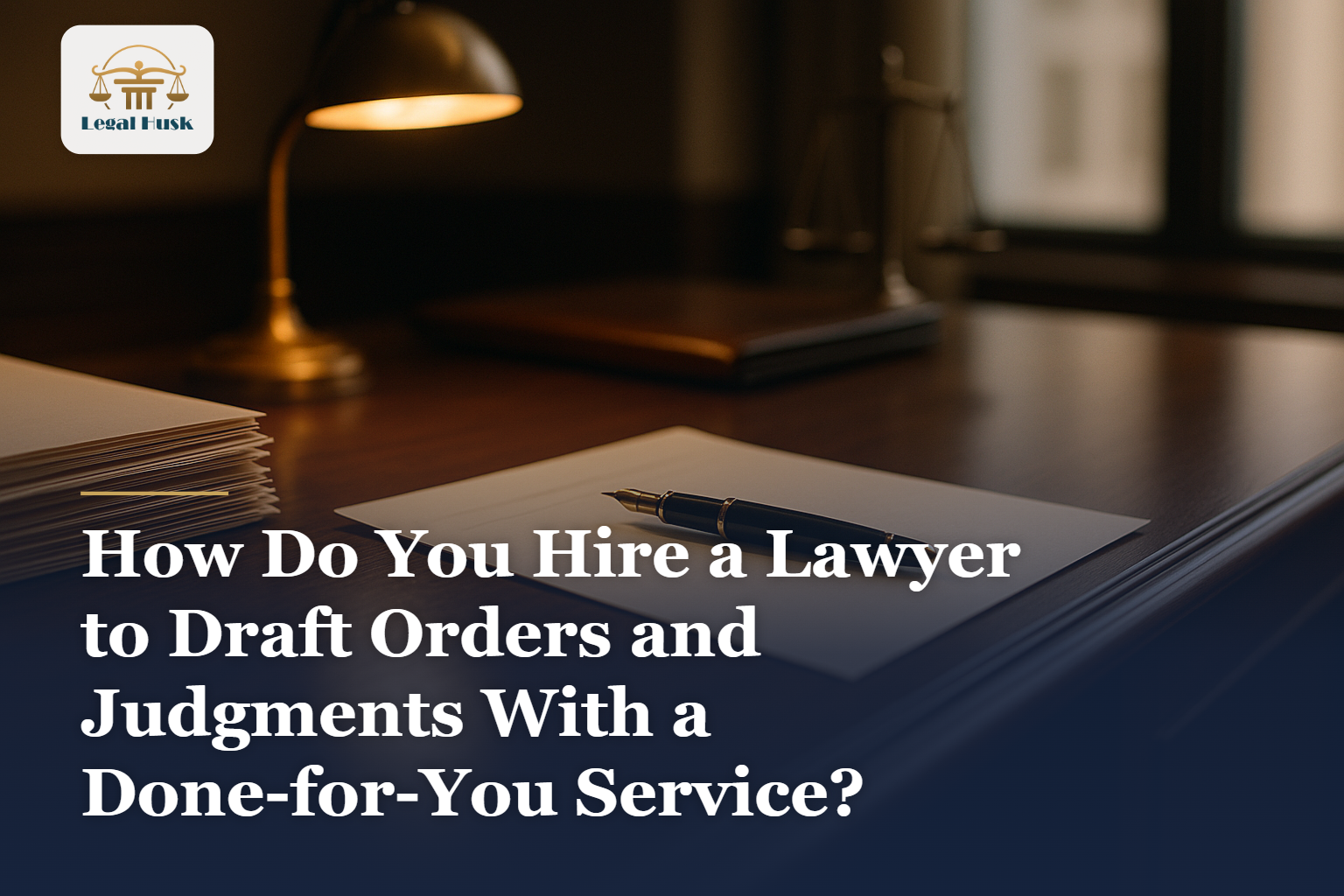 How Do You Hire a Lawyer to Draft Orders and Judgments With a Done-for-You Service?